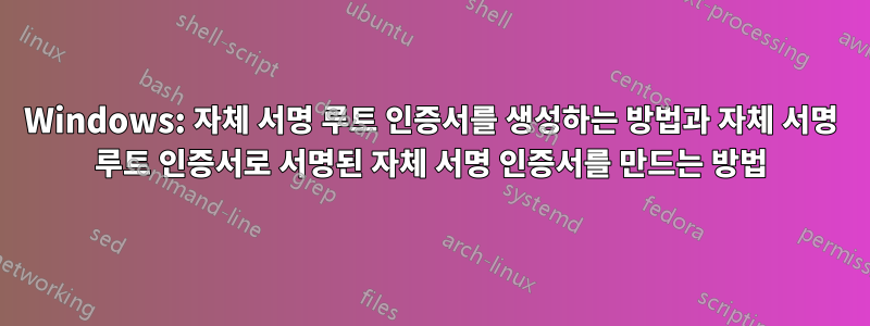 Windows: 자체 서명 루트 인증서를 생성하는 방법과 자체 서명 루트 인증서로 서명된 자체 서명 인증서를 만드는 방법
