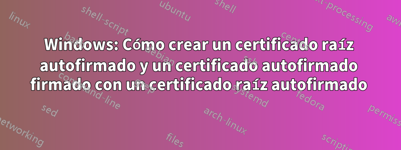 Windows: Cómo crear un certificado raíz autofirmado y un certificado autofirmado firmado con un certificado raíz autofirmado