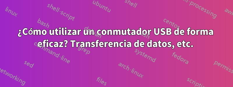 ¿Cómo utilizar un conmutador USB de forma eficaz? Transferencia de datos, etc.