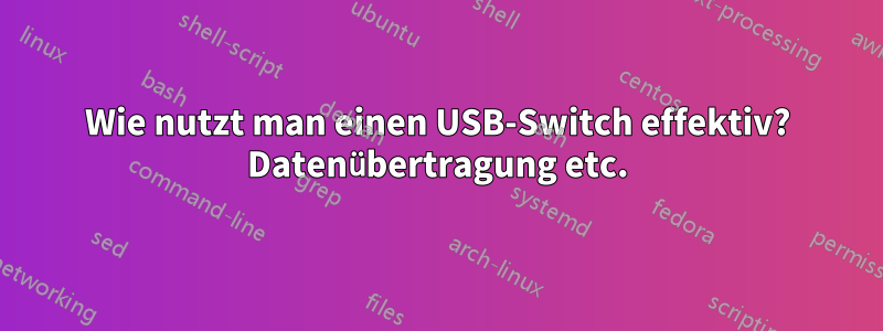 Wie nutzt man einen USB-Switch effektiv? Datenübertragung etc.