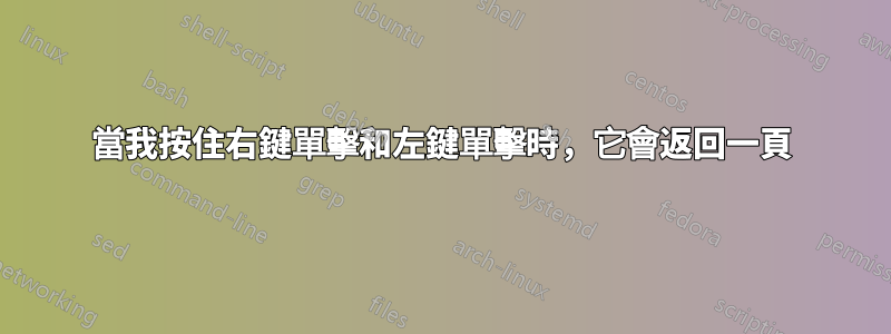 當我按住右鍵單擊和左鍵單擊時，它會返回一頁