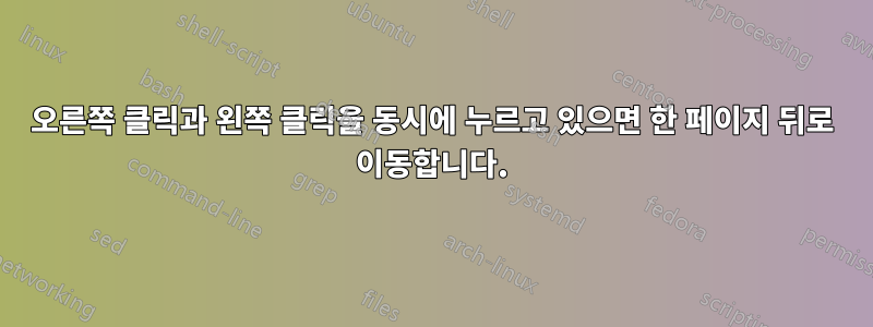 오른쪽 클릭과 왼쪽 클릭을 동시에 누르고 있으면 한 페이지 뒤로 이동합니다.