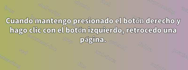 Cuando mantengo presionado el botón derecho y hago clic con el botón izquierdo, retrocedo una página.