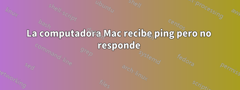La computadora Mac recibe ping pero no responde