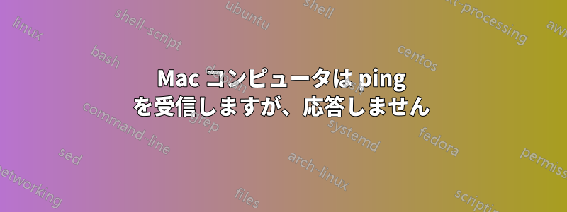 Mac コンピュータは ping を受信しますが、応答しません