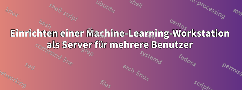 Einrichten einer Machine-Learning-Workstation als Server für mehrere Benutzer