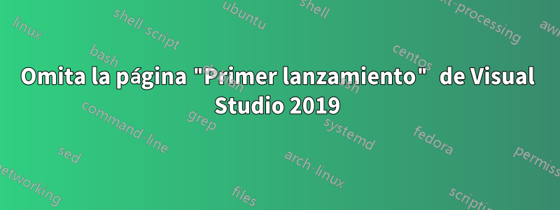 Omita la página "Primer lanzamiento" de Visual Studio 2019