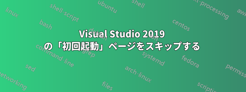 Visual Studio 2019 の「初回起動」ページをスキップする