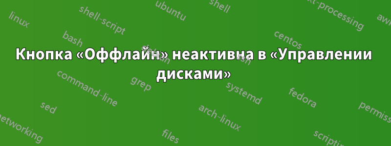 Кнопка «Оффлайн» неактивна в «Управлении дисками»