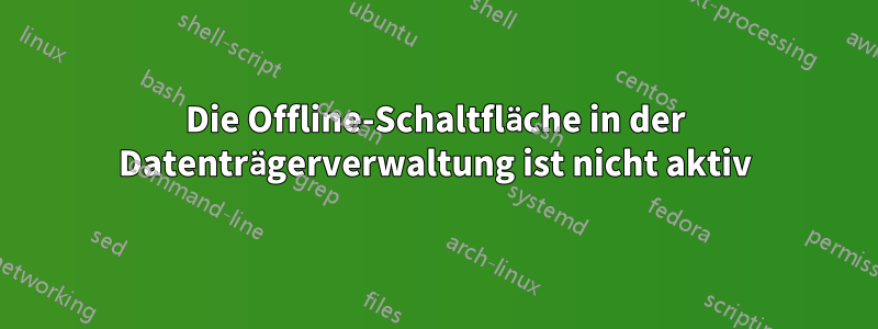 Die Offline-Schaltfläche in der Datenträgerverwaltung ist nicht aktiv