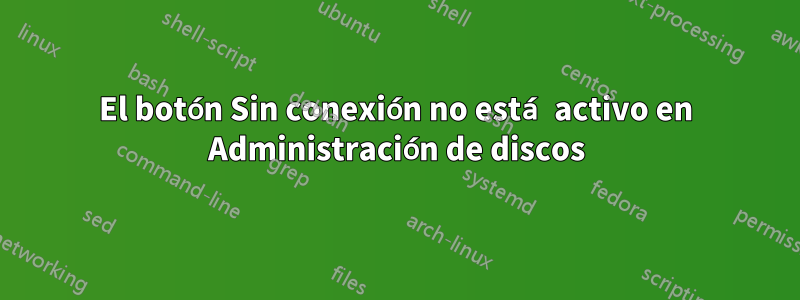 El botón Sin conexión no está activo en Administración de discos