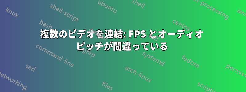 複数のビデオを連結: FPS とオーディオ ピッチが間違っている