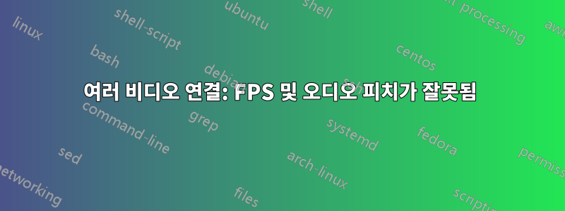 여러 비디오 연결: FPS 및 오디오 피치가 잘못됨