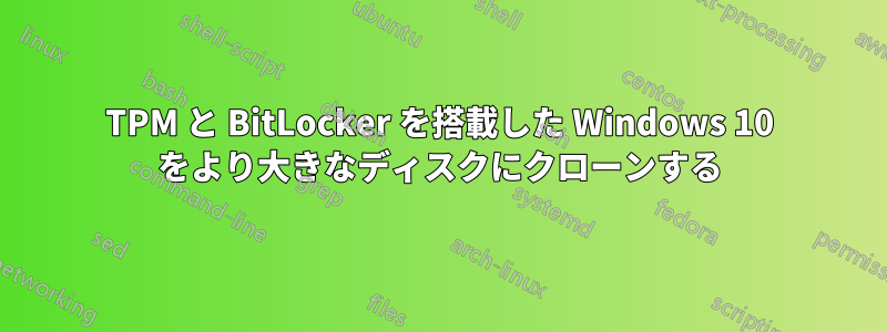 TPM と BitLocker を搭載した Windows 10 をより大きなディスクにクローンする