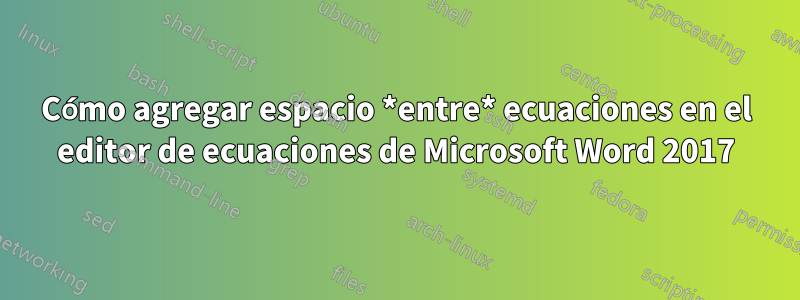 Cómo agregar espacio *entre* ecuaciones en el editor de ecuaciones de Microsoft Word 2017