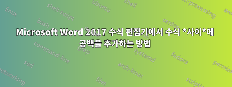 Microsoft Word 2017 수식 편집기에서 수식 *사이*에 공백을 추가하는 방법