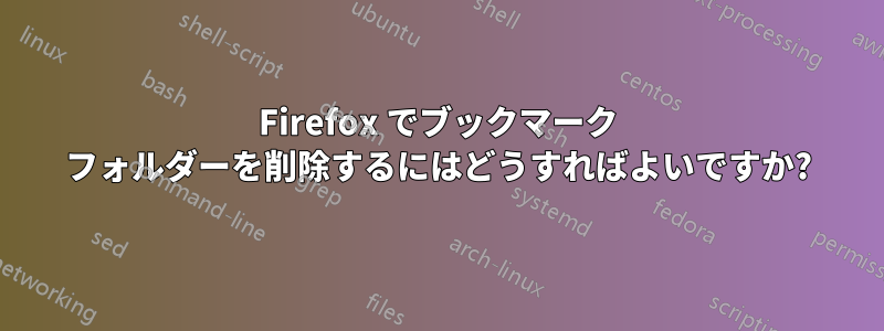 Firefox でブックマーク フォルダーを削除するにはどうすればよいですか?