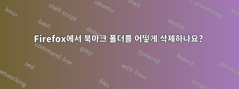 Firefox에서 북마크 폴더를 어떻게 삭제하나요?