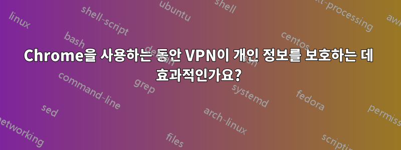 Chrome을 사용하는 동안 VPN이 개인 정보를 보호하는 데 효과적인가요?