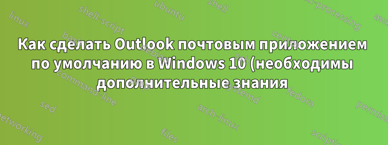 Как сделать Outlook почтовым приложением по умолчанию в Windows 10 (необходимы дополнительные знания)?