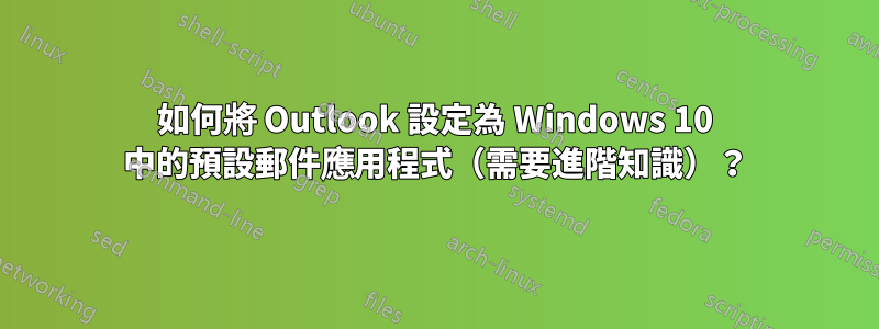 如何將 Outlook 設定為 Windows 10 中的預設郵件應用程式（需要進階知識）？
