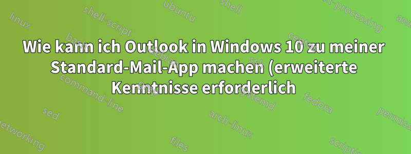 Wie kann ich Outlook in Windows 10 zu meiner Standard-Mail-App machen (erweiterte Kenntnisse erforderlich)?