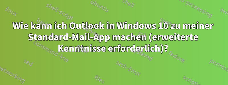 Wie kann ich Outlook in Windows 10 zu meiner Standard-Mail-App machen (erweiterte Kenntnisse erforderlich)?