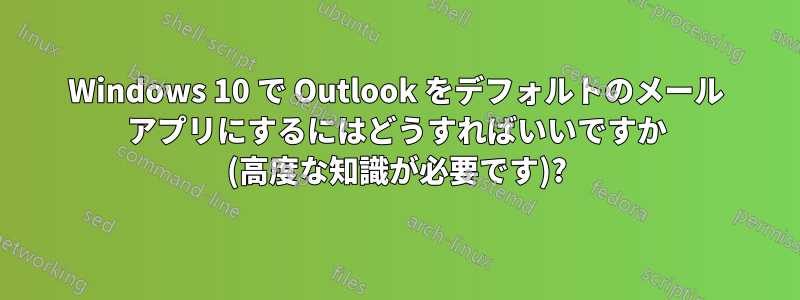 Windows 10 で Outlook をデフォルトのメール アプリにするにはどうすればいいですか (高度な知識が必要です)?