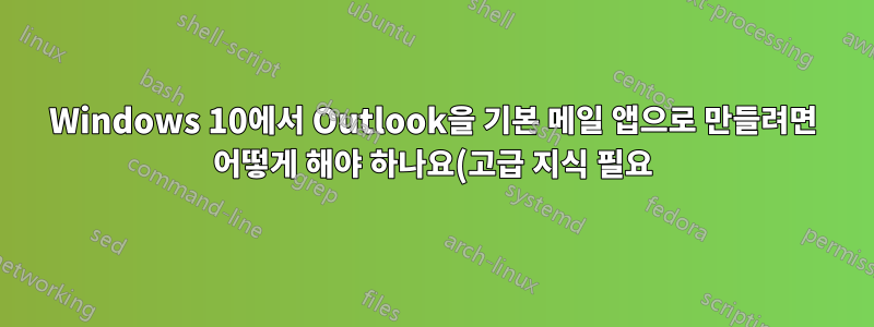 Windows 10에서 Outlook을 기본 메일 앱으로 만들려면 어떻게 해야 하나요(고급 지식 필요)?