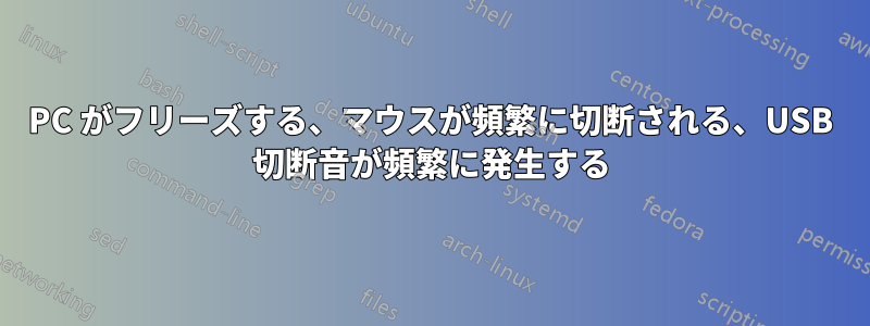 PC がフリーズする、マウスが頻繁に切断される、USB 切断音が頻繁に発生する