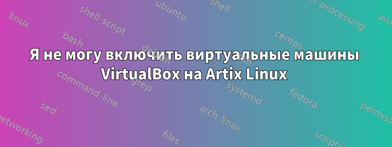 Я не могу включить виртуальные машины VirtualBox на Artix Linux