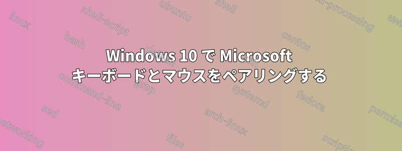 Windows 10 で Microsoft キーボードとマウスをペアリングする