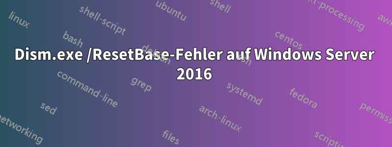 Dism.exe /ResetBase-Fehler auf Windows Server 2016