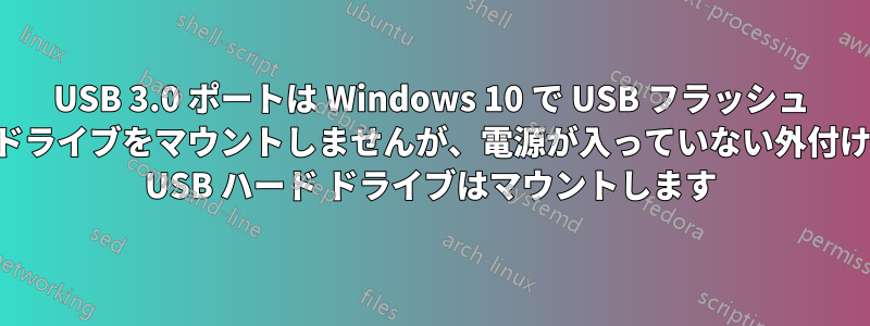 USB 3.0 ポートは Windows 10 で USB フラッシュ ドライブをマウントしませんが、電源が入っていない外付け USB ハード ドライブはマウントします