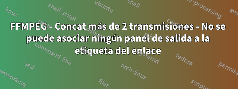 FFMPEG - Concat más de 2 transmisiones - No se puede asociar ningún panel de salida a la etiqueta del enlace