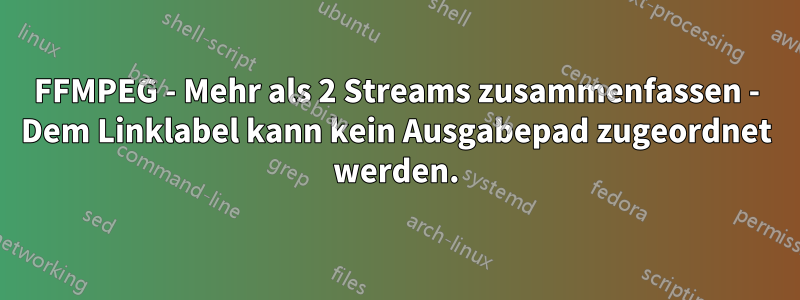 FFMPEG - Mehr als 2 Streams zusammenfassen - Dem Linklabel kann kein Ausgabepad zugeordnet werden.