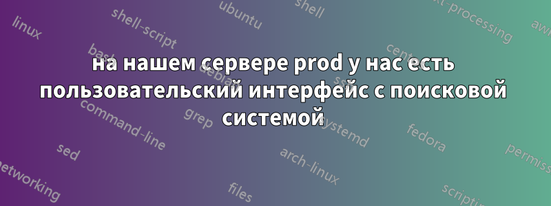 на нашем сервере prod у нас есть пользовательский интерфейс с поисковой системой