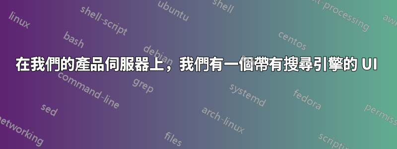 在我們的產品伺服器上，我們有一個帶有搜尋引擎的 UI