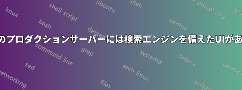 私たちのプロダクションサーバーには検索エンジンを備えたUIがあります