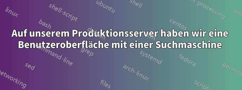 Auf unserem Produktionsserver haben wir eine Benutzeroberfläche mit einer Suchmaschine
