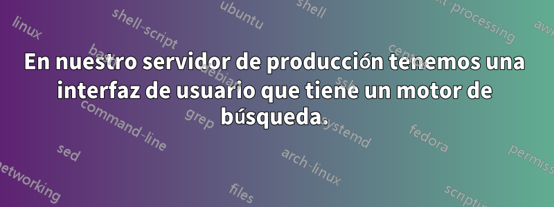 En nuestro servidor de producción tenemos una interfaz de usuario que tiene un motor de búsqueda.