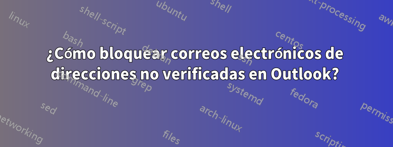 ¿Cómo bloquear correos electrónicos de direcciones no verificadas en Outlook?