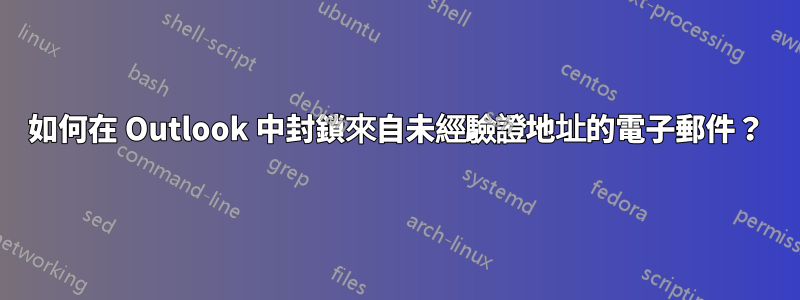如何在 Outlook 中封鎖來自未經驗證地址的電子郵件？