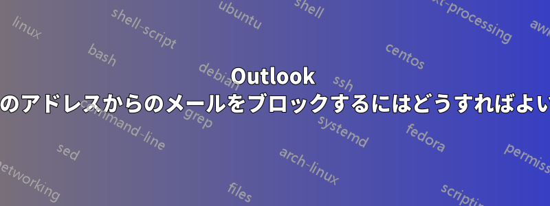 Outlook で未確認のアドレスからのメールをブロックするにはどうすればよいですか?