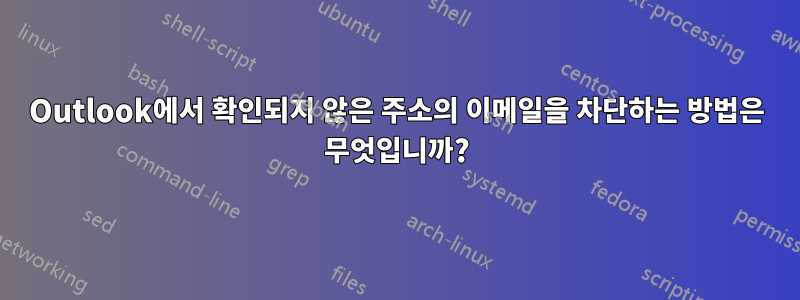 Outlook에서 확인되지 않은 주소의 이메일을 차단하는 방법은 무엇입니까?