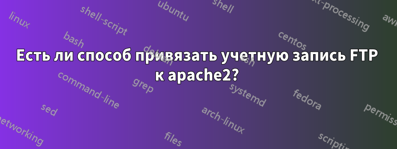 Есть ли способ привязать учетную запись FTP к apache2?