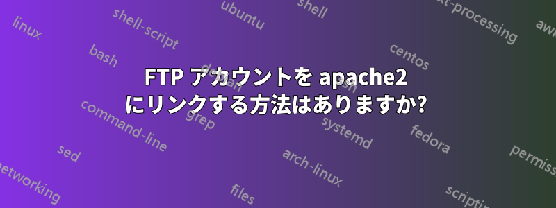 FTP アカウントを apache2 にリンクする方法はありますか?