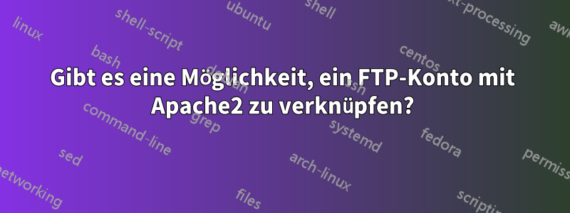 Gibt es eine Möglichkeit, ein FTP-Konto mit Apache2 zu verknüpfen?