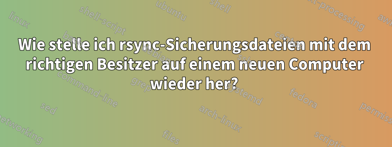 Wie stelle ich rsync-Sicherungsdateien mit dem richtigen Besitzer auf einem neuen Computer wieder her?