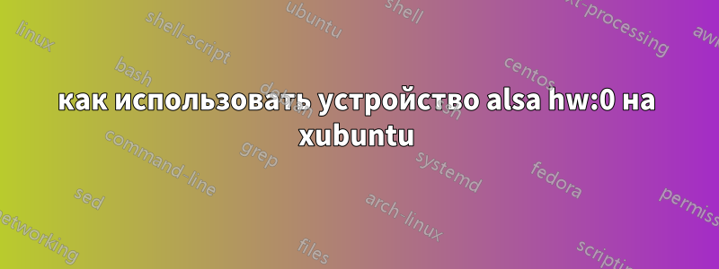 как использовать устройство alsa hw:0 на xubuntu